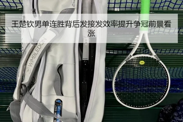 王楚钦男单连胜背后发接发效率提升争冠前景看涨